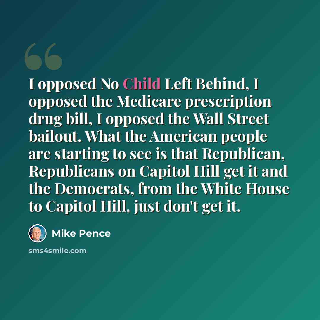 “I opposed No Child Left Behind, I opposed the Medicare prescription drug bill, I opposed the Wall Street bailout. What the American people are starting to see is that Republican, Republicans on Capitol Hill get it and the Democrats, from the White House to Capitol Hill, just don't get it.” quote by Mike Pence