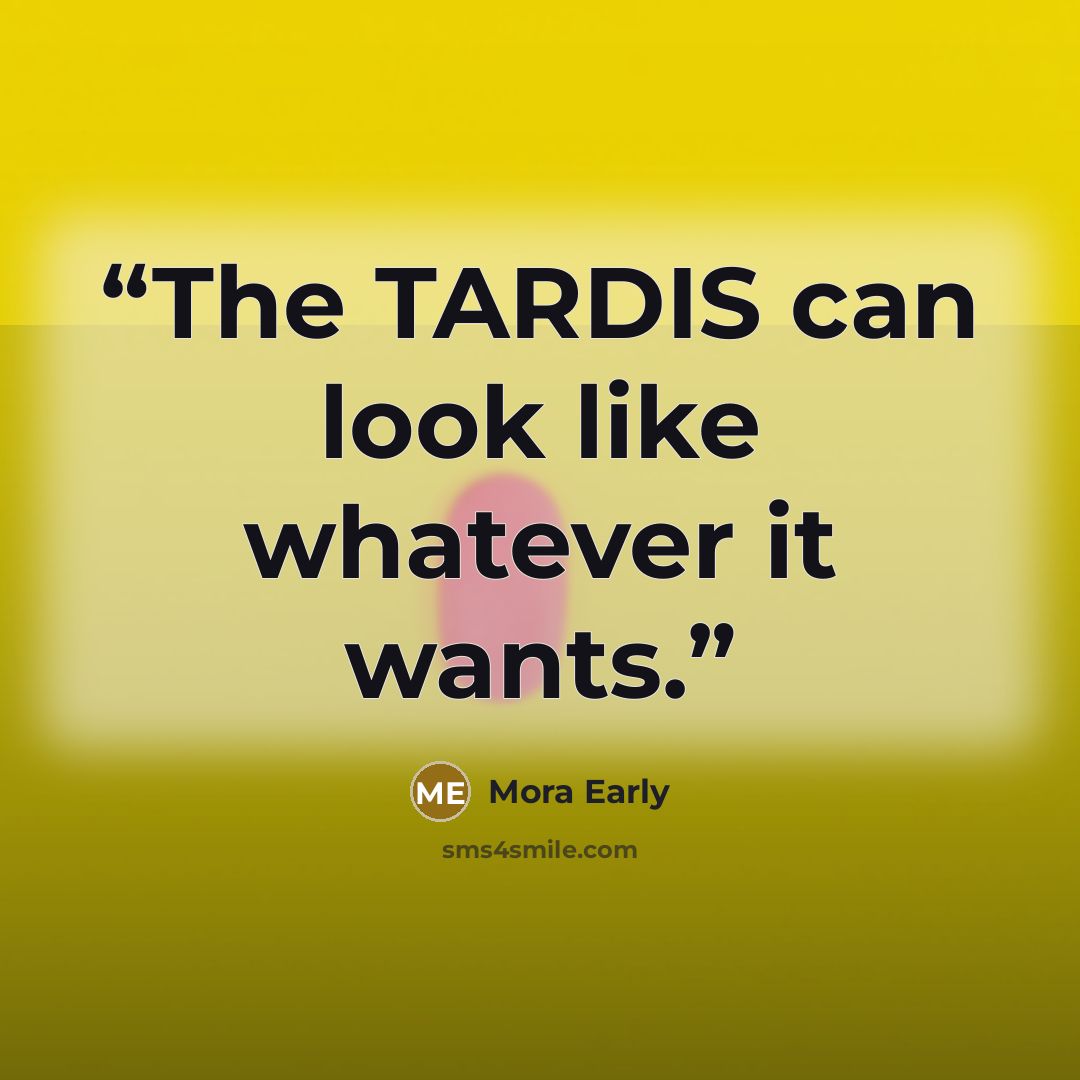 “The TARDIS can look like whatever it wants.” quote by Mora Early