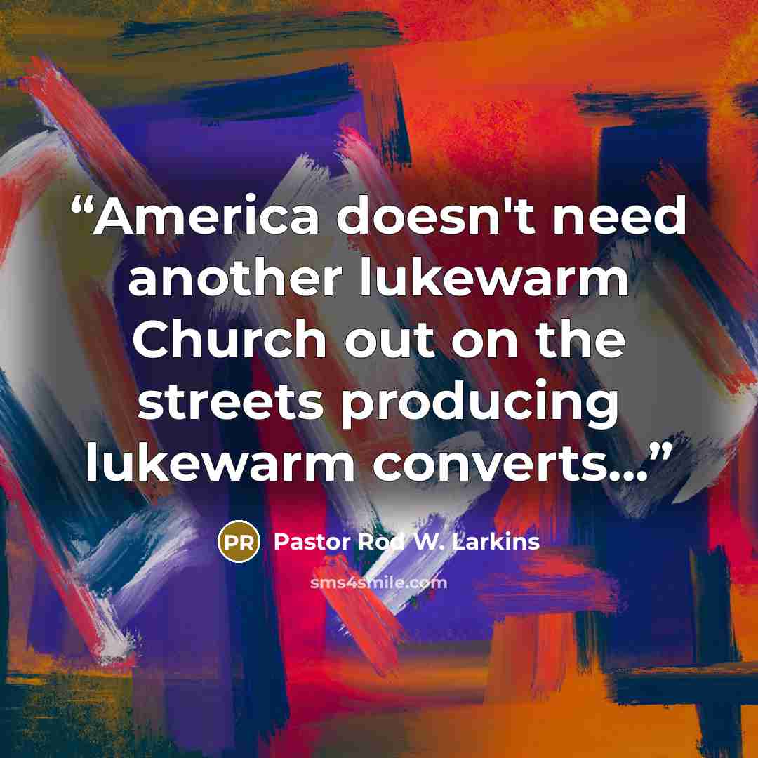 “America doesn't need another lukewarm Church out on the streets producing lukewarm converts...” quote by Pastor Rod W. Larkins