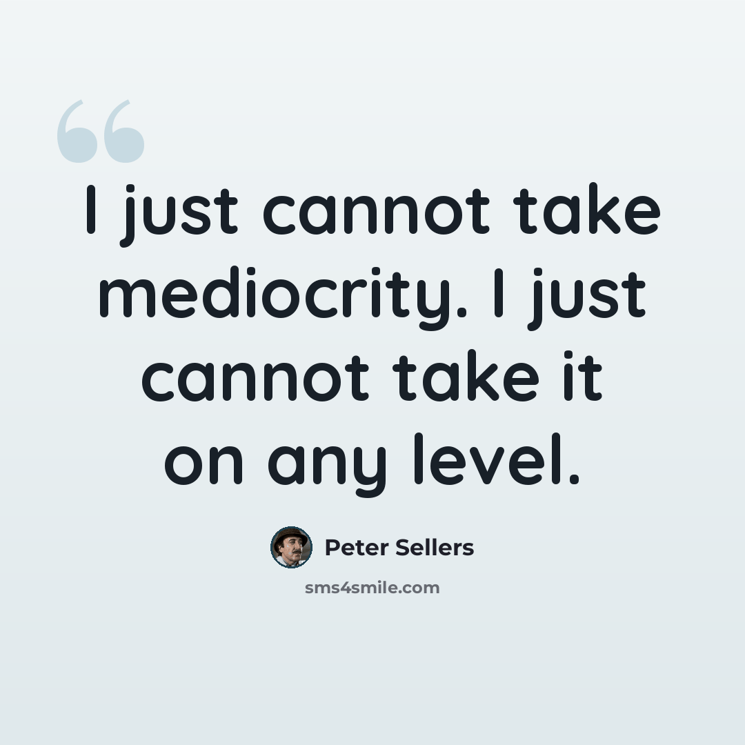 “I just cannot take mediocrity. I just cannot take it on any level.” quote by Peter Sellers