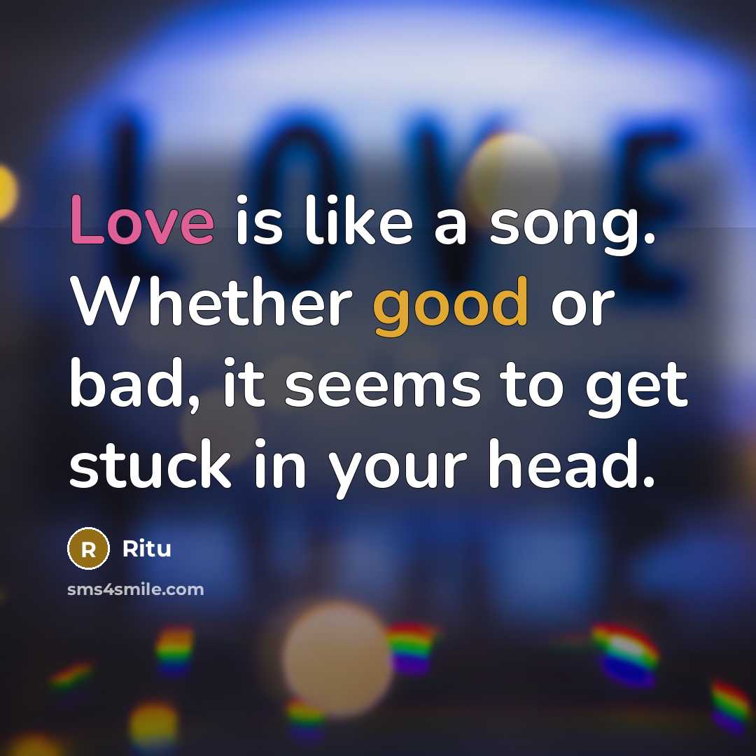 “Love is like a song. Whether good or bad, it seems to get stuck in your head.” quote by Ritu