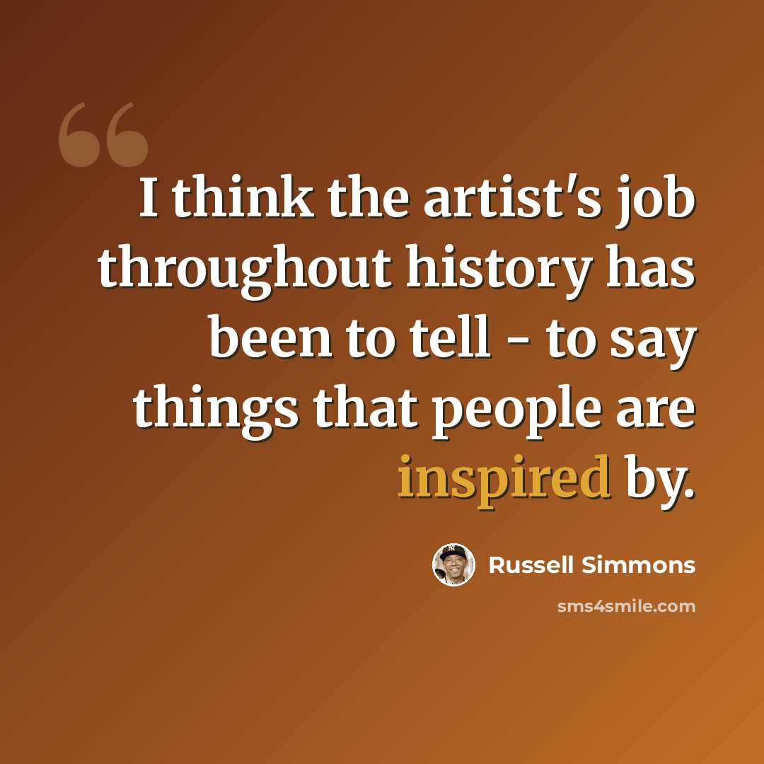 “I think the artist's job throughout history has been to tell - to say things that people are inspired by.” quote by Russell Simmons
