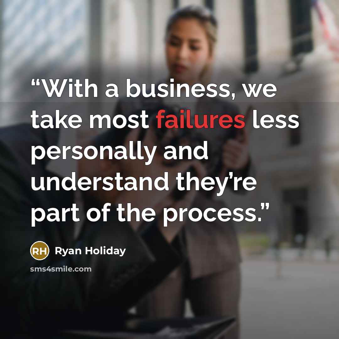 “With a business, we take most failures less personally and understand they’re part of the process.” quote by Ryan Holiday
