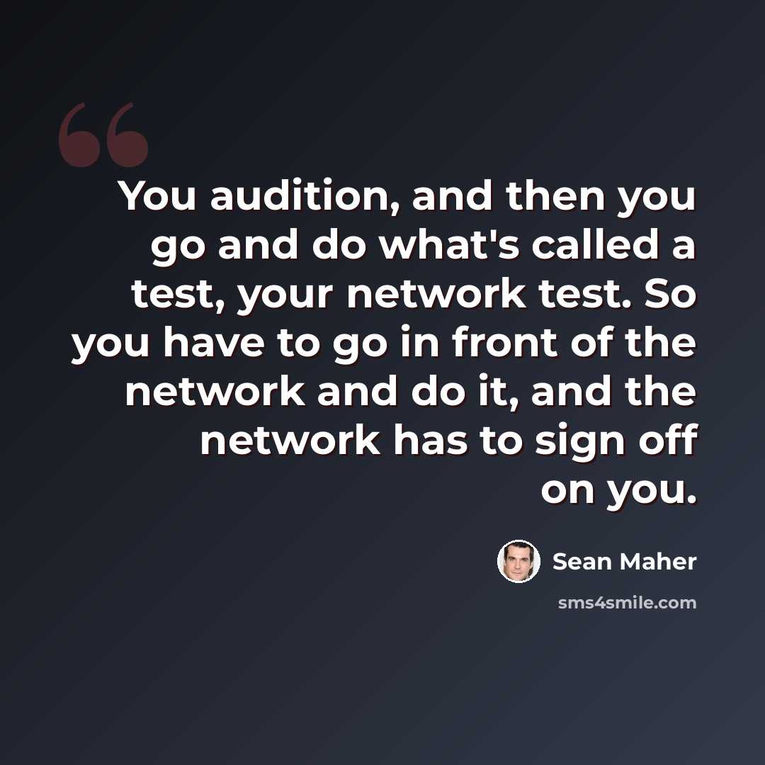 “You audition, and then you go and do what's called a test, your network test. So you have to go in front of the network and do it, and the network has to sign off on you.” quote by Sean Maher