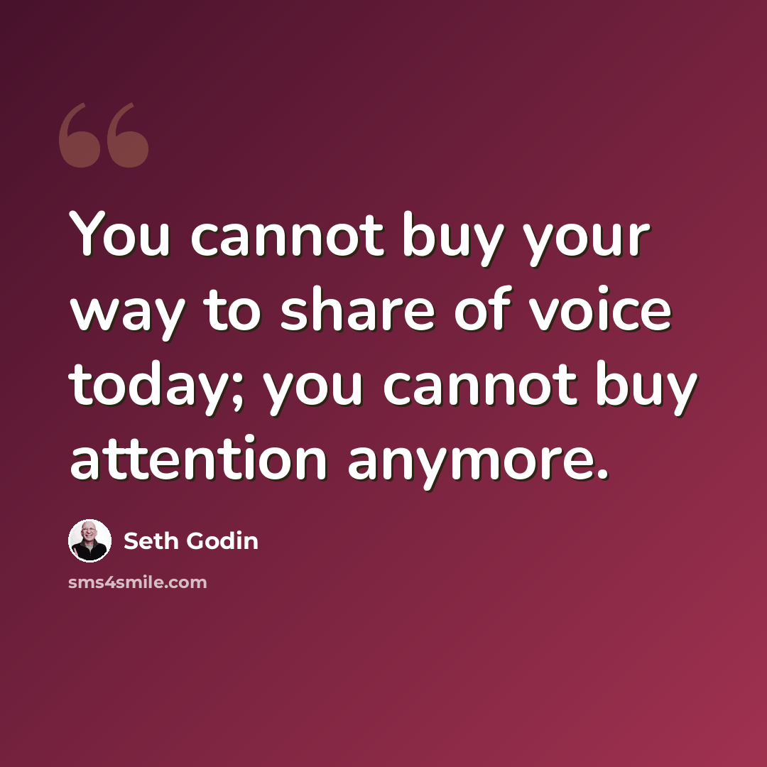 “You cannot buy your way to share of voice today; you cannot buy attention anymore.” quote by Seth Godin