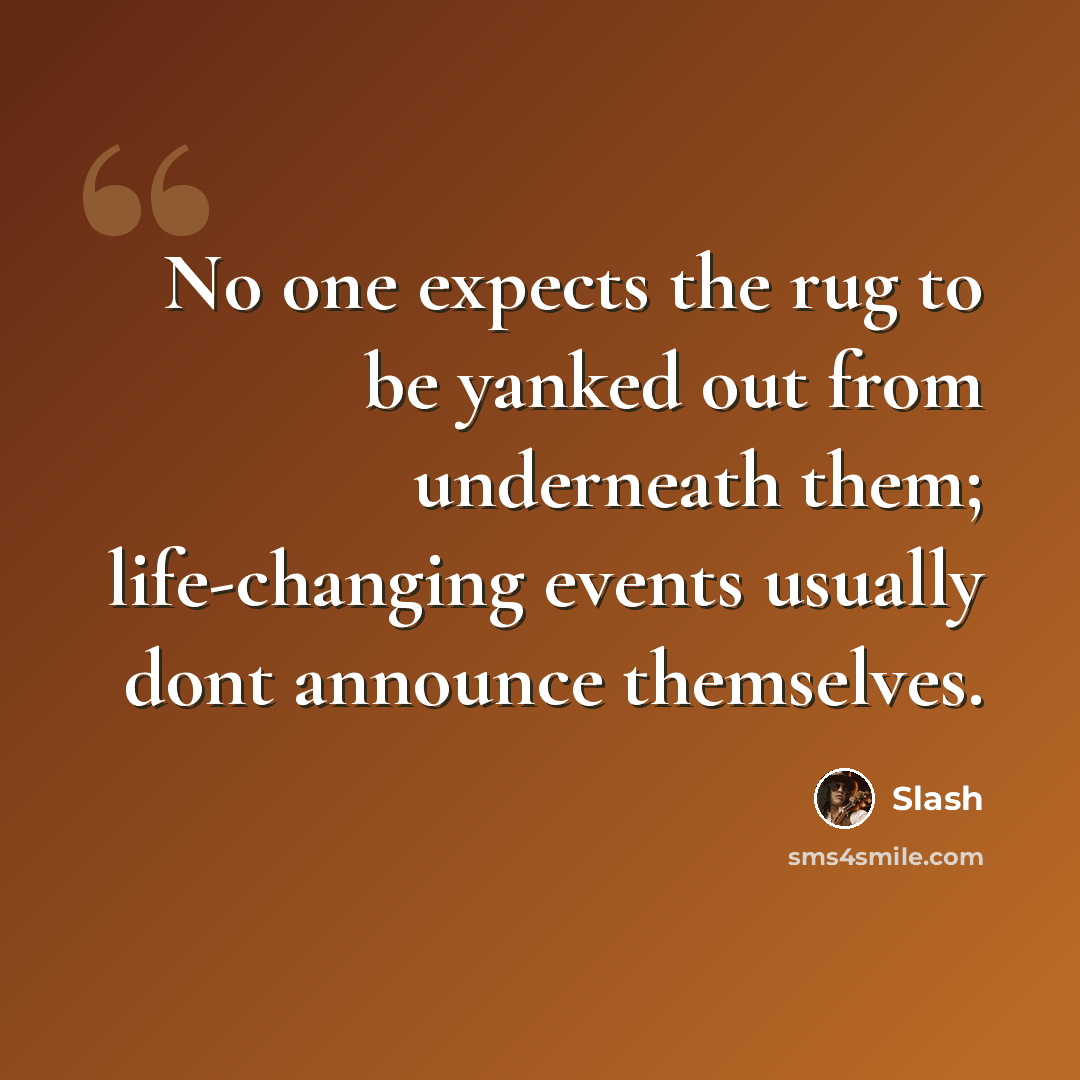 “No one expects the rug to be yanked out from underneath them; life-changing events usually dont announce themselves.” quote by Slash