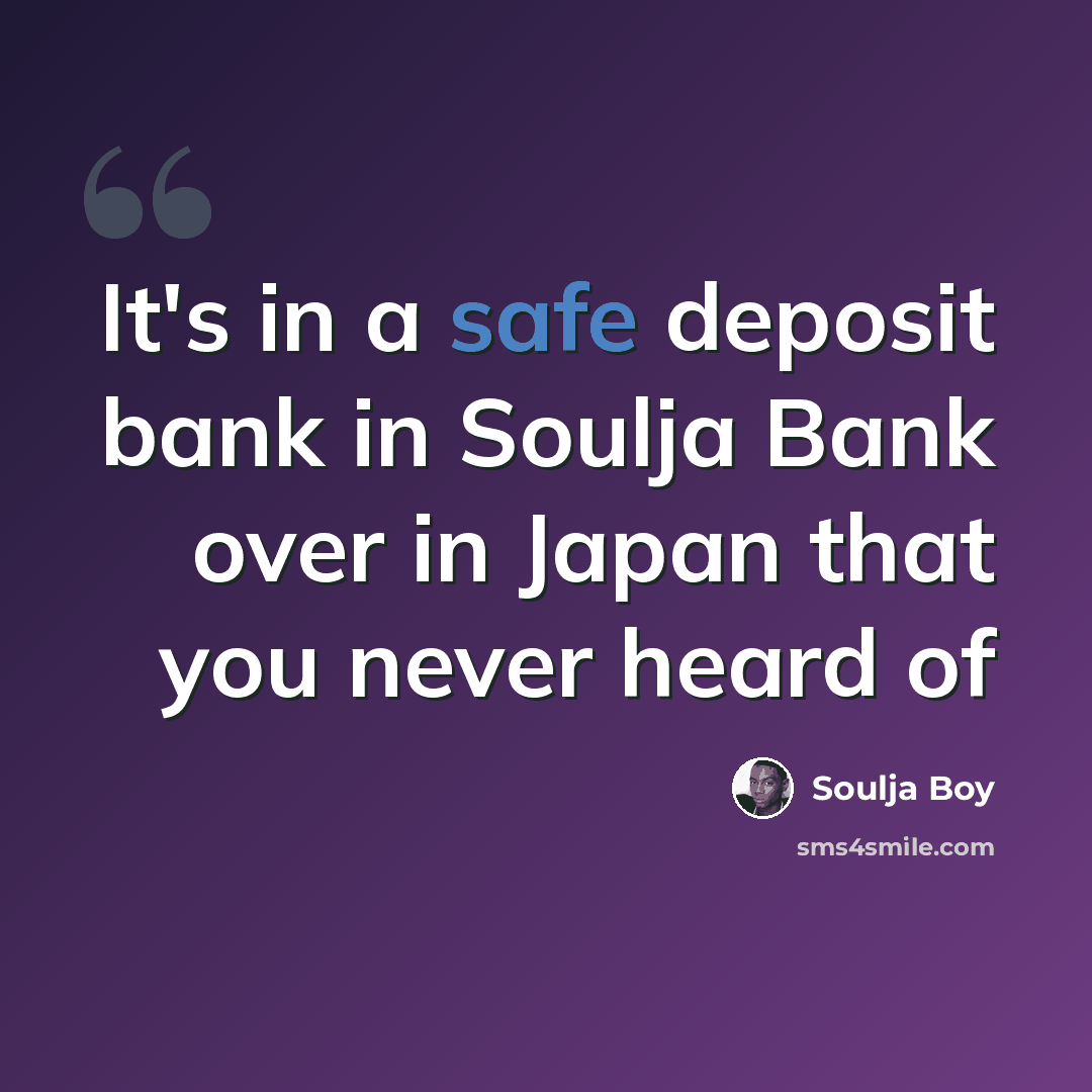“It's in a safe deposit bank in Soulja Bank over in Japan that you never heard of” quote by Soulja Boy