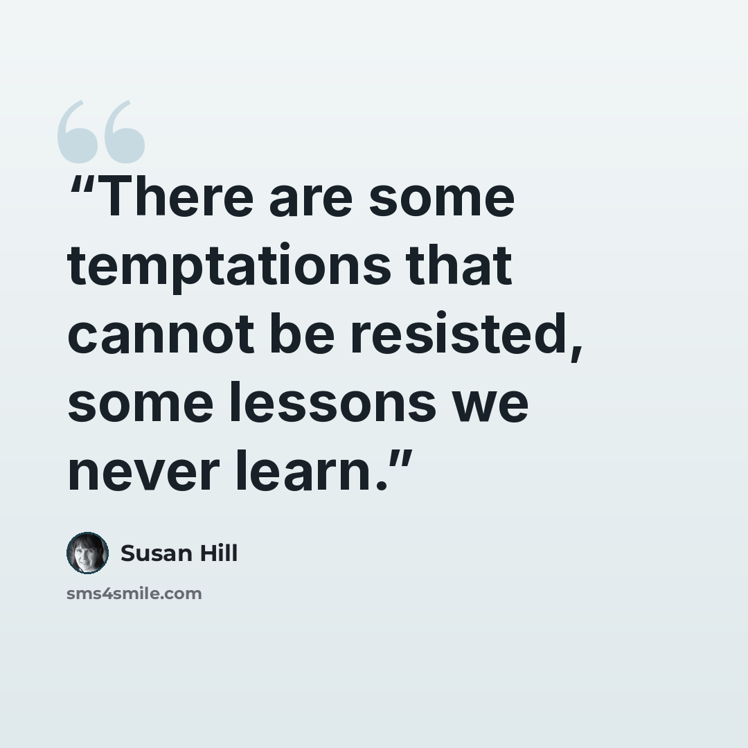 “There are some temptations that cannot be resisted, some lessons we never learn.” quote by Susan Hill