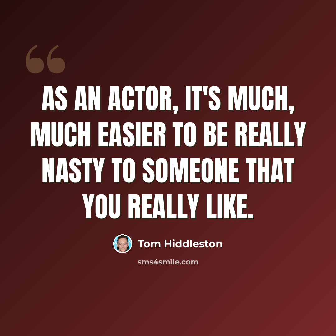 “As an actor, it's much, much easier to be really nasty to someone that you really like.” quote by Tom Hiddleston