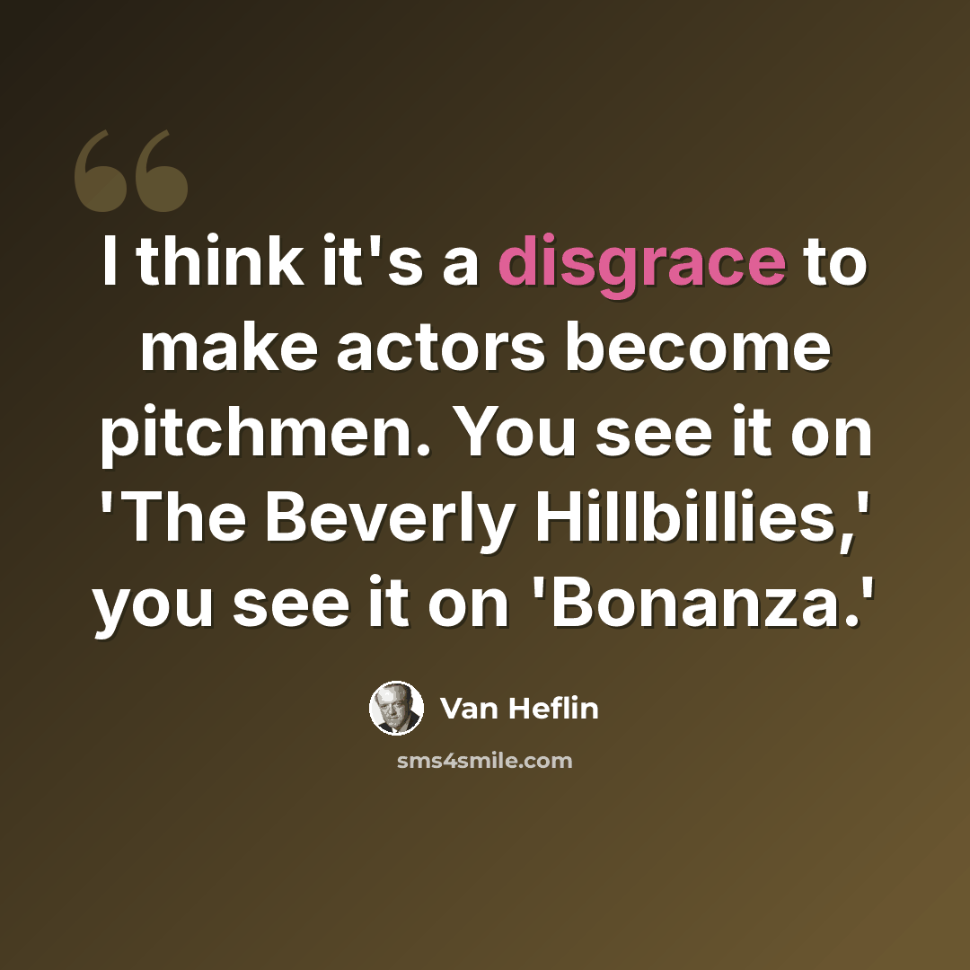 “I think it's a disgrace to make actors become pitchmen. You see it on 'The Beverly Hillbillies,' you see it on 'Bonanza.'” quote by Van Heflin