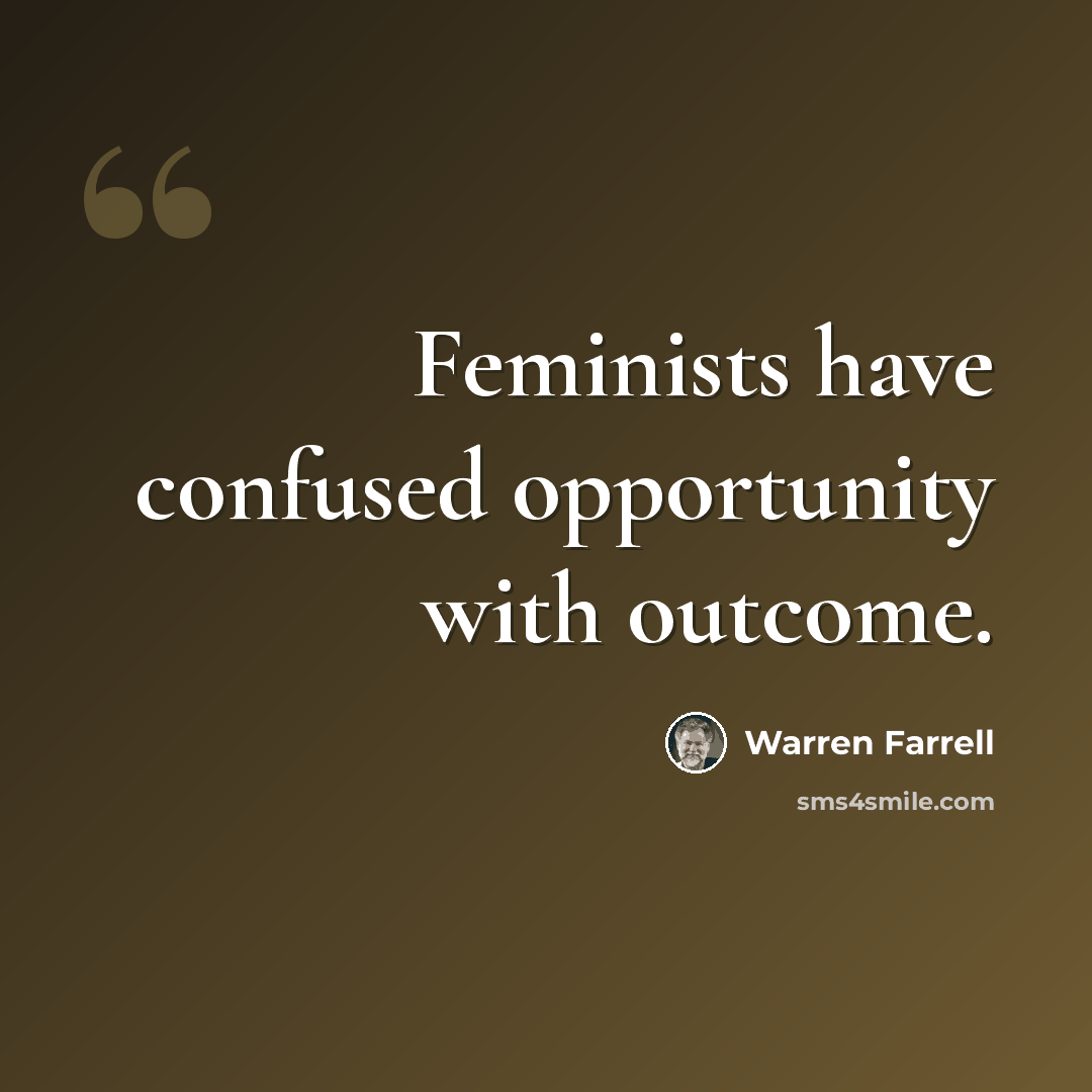 “Feminists have confused opportunity with outcome.” quote by Warren Farrell