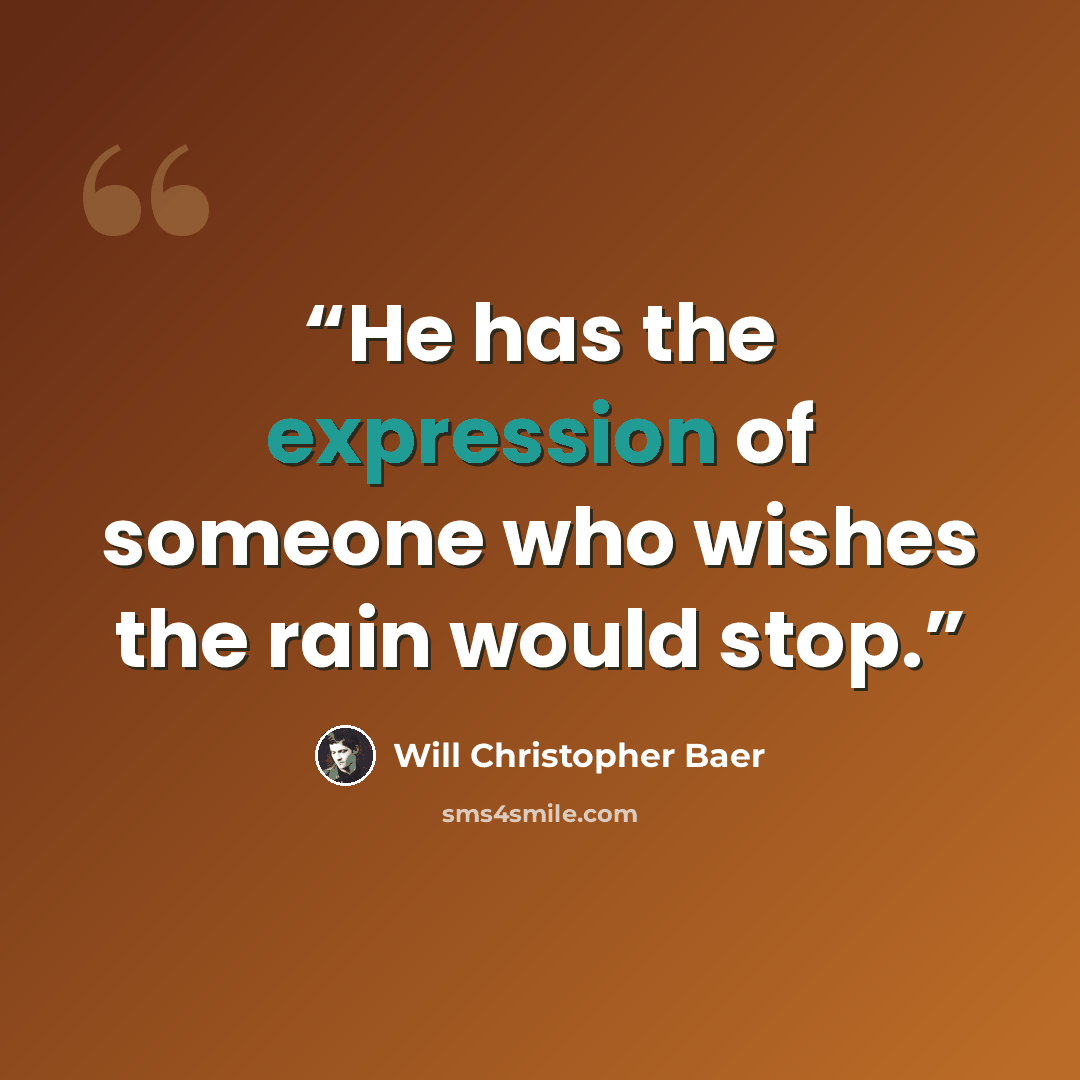 “He has the expression of someone who wishes the rain would stop.” quote by Will Christopher Baer