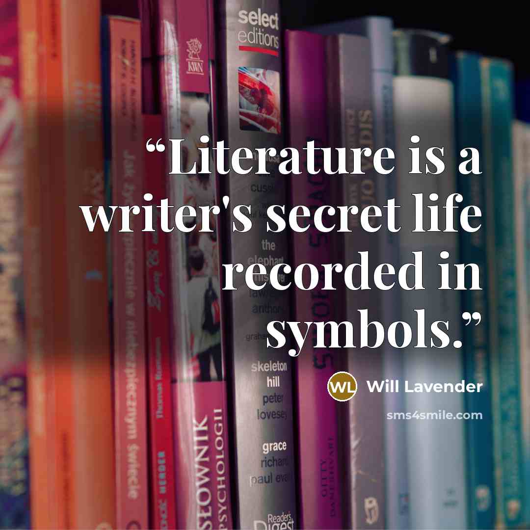 “Literature is a writer's secret life recorded in symbols.” quote by Will Lavender