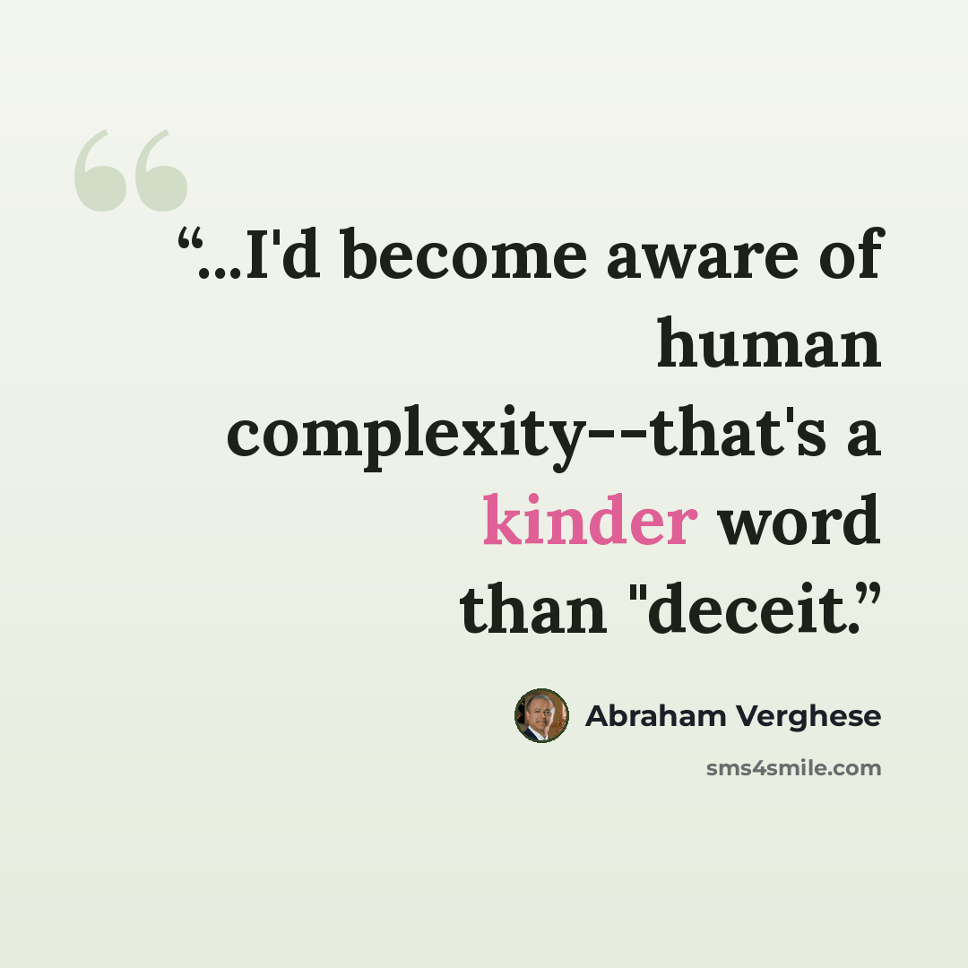 “...I'd become aware of human complexity--that's a kinder word than "deceit.” quote by Abraham Verghese