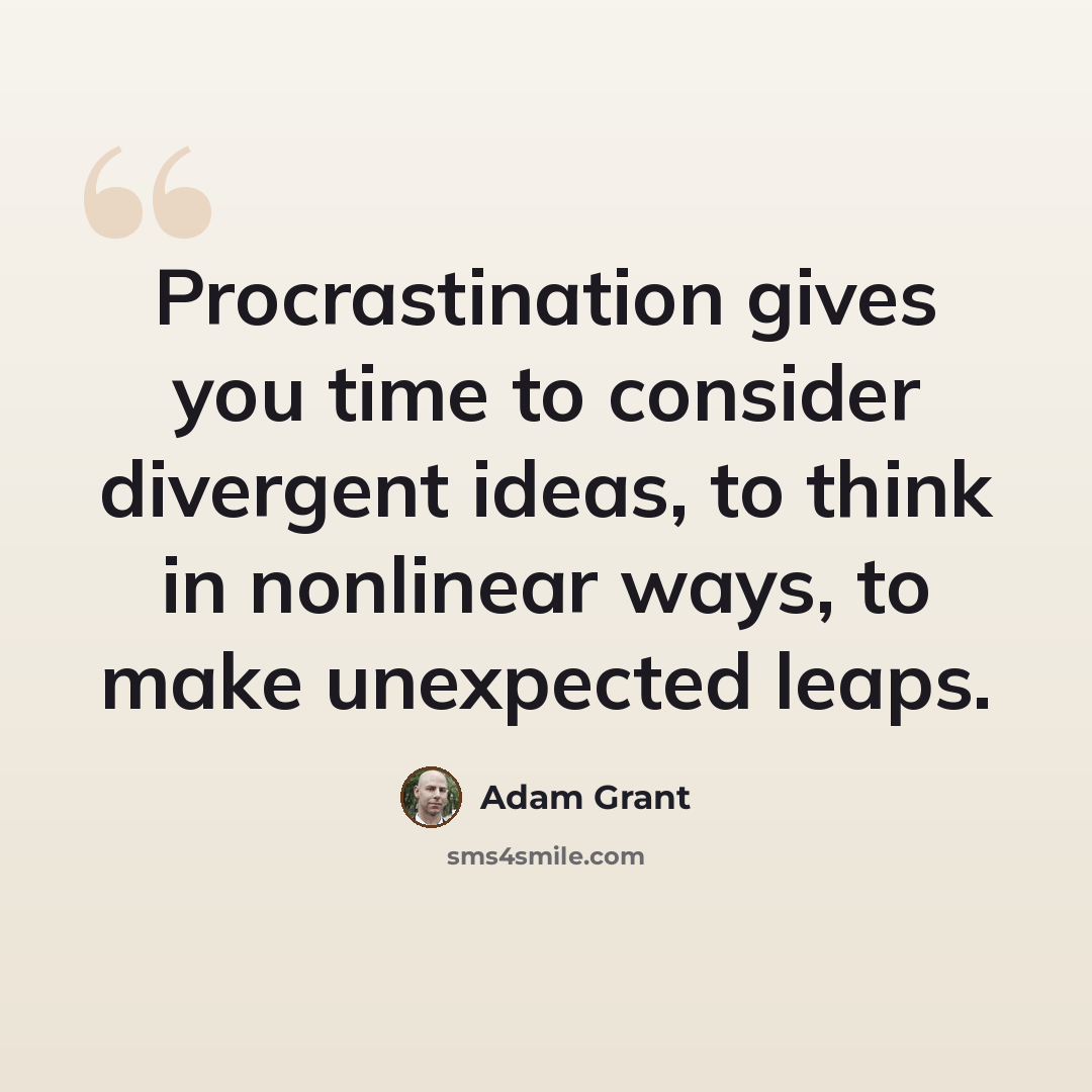 “Procrastination gives you time to consider divergent ideas, to think in nonlinear ways, to make unexpected leaps.” quote by Adam Grant