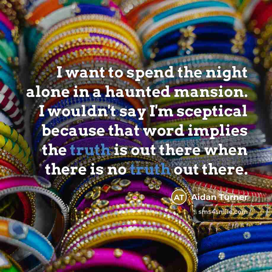“I want to spend the night alone in a haunted mansion. I wouldn't say I'm sceptical because that word implies the truth is out there when there is no truth out there.” quote by Aidan Turner