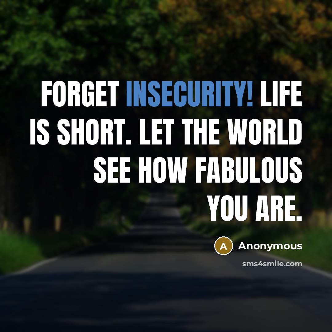 “Forget insecurity! Life is short. Let the world see how fabulous you are.” quote by Anonymous