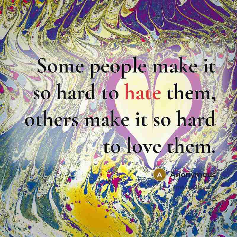 “Some people make it so hard to hate them, others make it so hard to love them.” quote by Anonymous