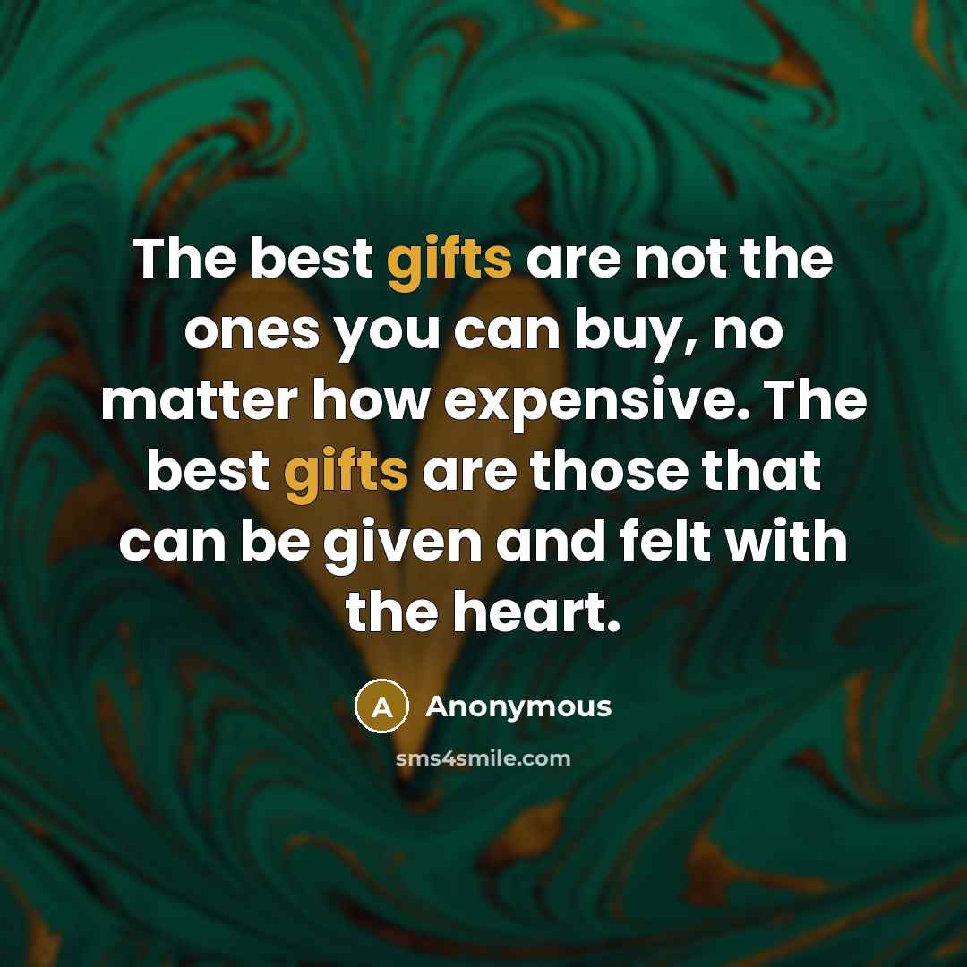 “The best gifts are not the ones you can buy, no matter how expensive. The best gifts are those that can be given and felt with the heart.” quote by Anonymous