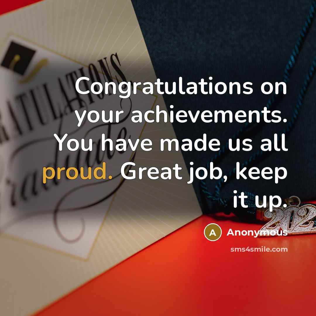 “Congratulations on your achievements. You have made us all proud. Great job, keep it up.” quote by Anonymous