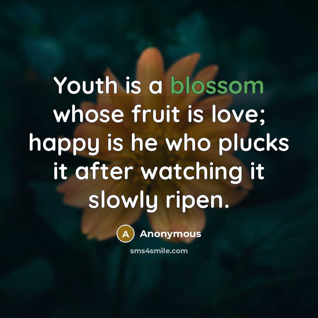 “Youth is a blossom whose fruit is love; happy is he who plucks it after watching it slowly ripen.” quote by Anonymous