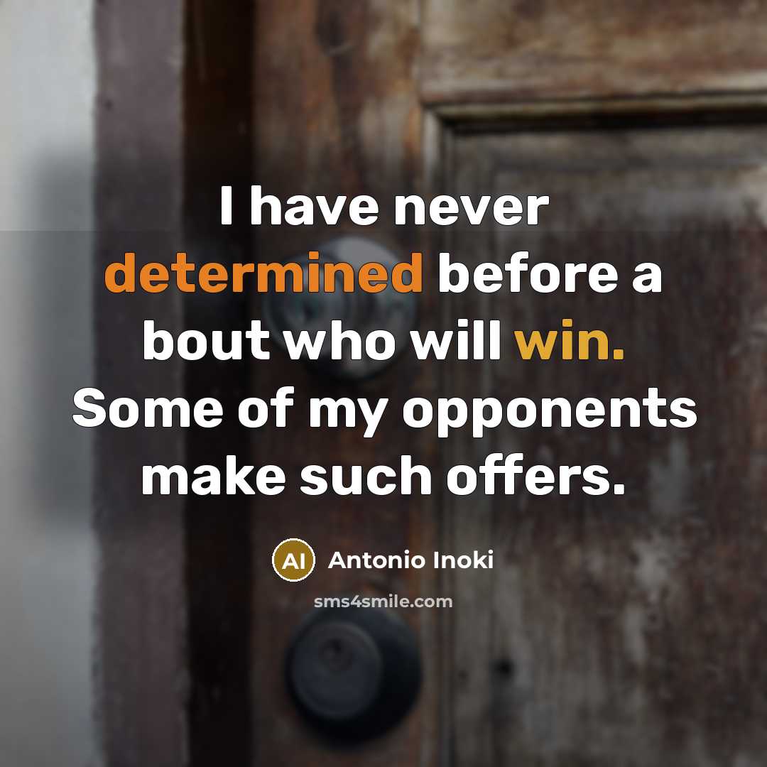 “I have never determined before a bout who will win. Some of my opponents make such offers.” quote by Antonio Inoki
