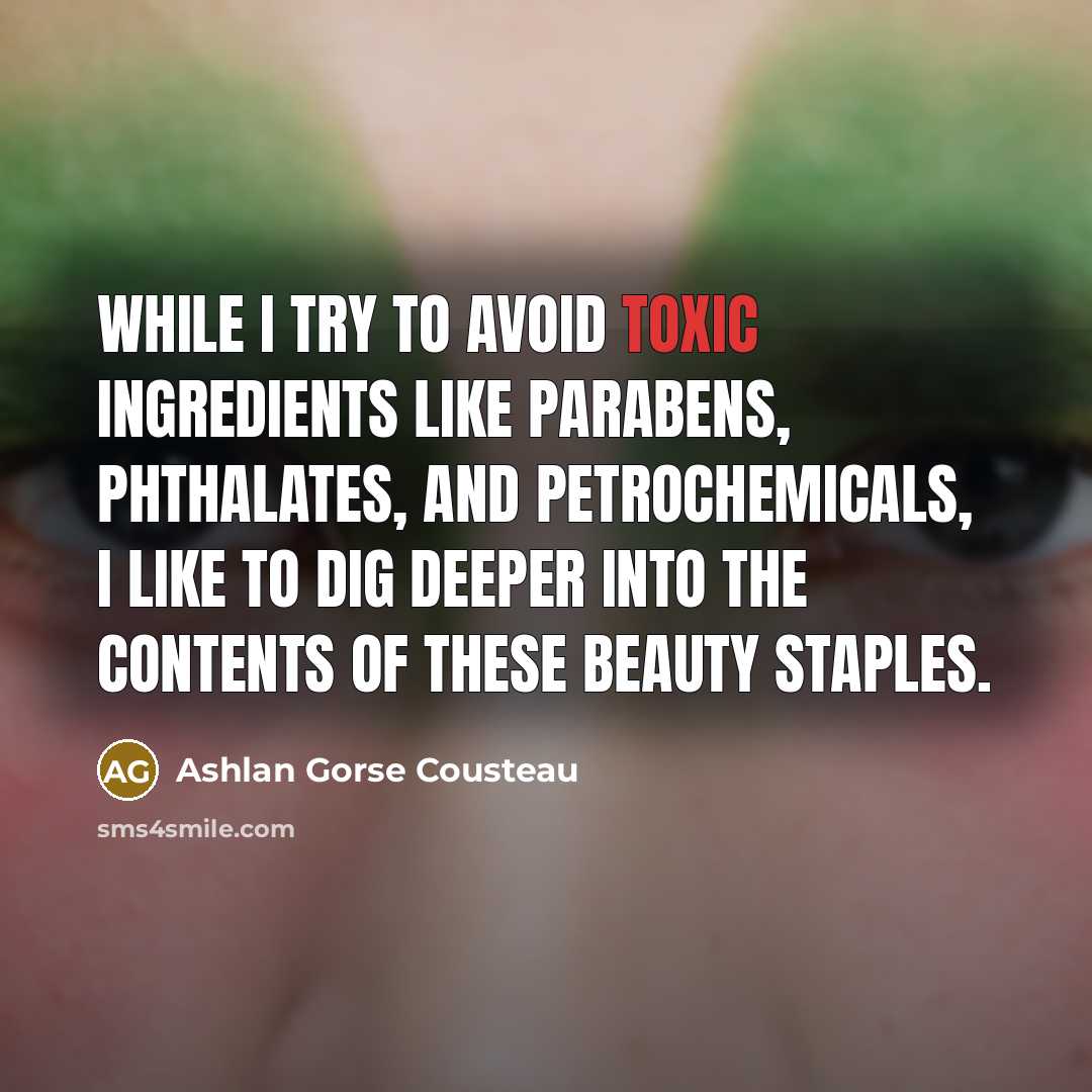“While I try to avoid toxic ingredients like parabens, phthalates, and petrochemicals, I like to dig deeper into the contents of these beauty staples.” quote by Ashlan Gorse Cousteau