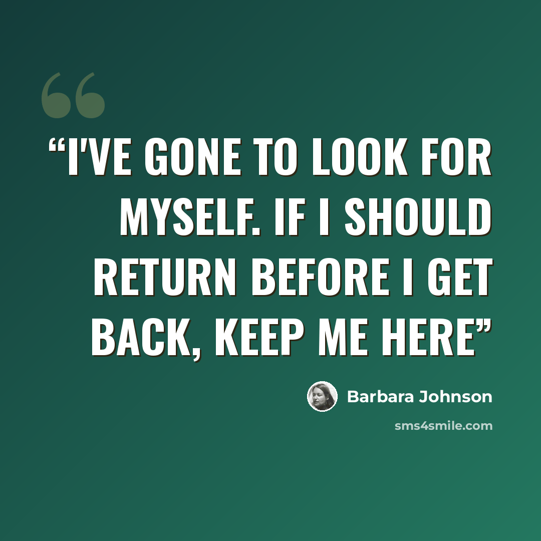 “I've gone to look for myself. If i should return before I get back, keep me here” quote by Barbara Johnson