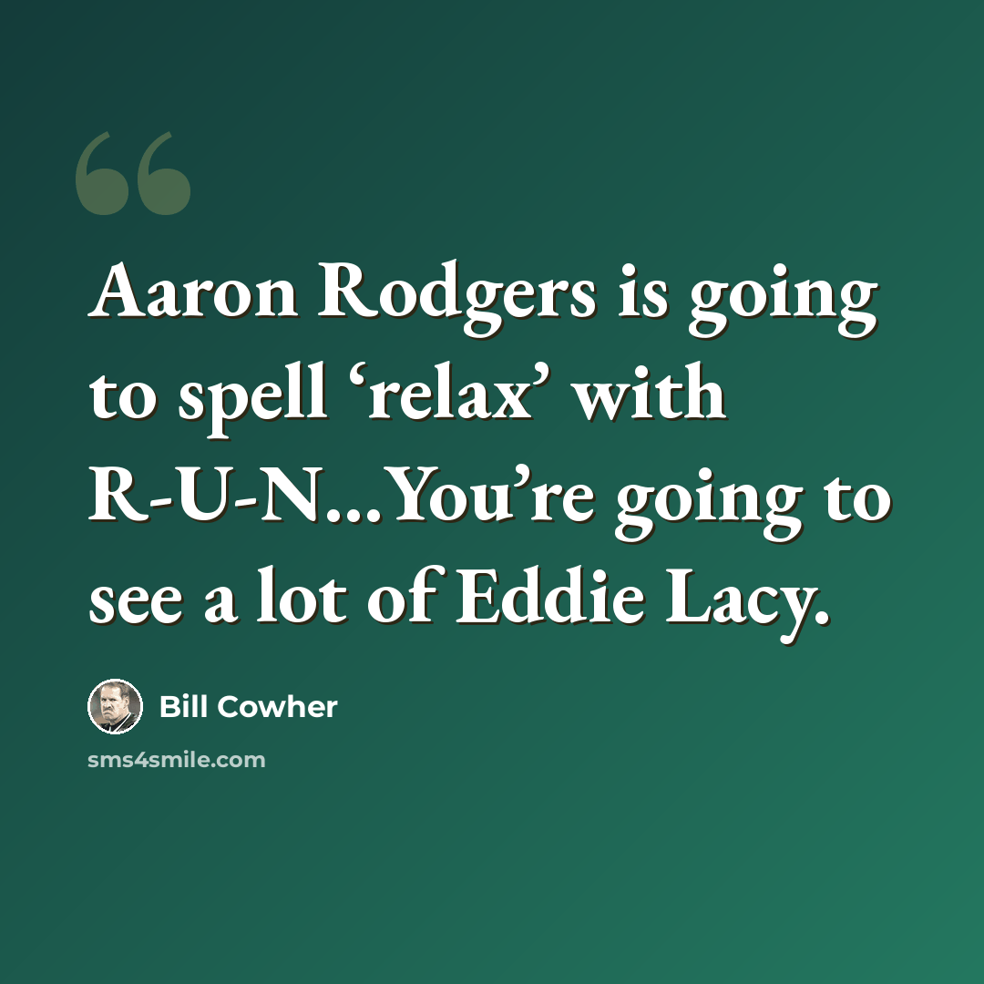 “Aaron Rodgers is going to spell ‘relax’ with R-U-N…You’re going to see a lot of Eddie Lacy.” quote by Bill Cowher
