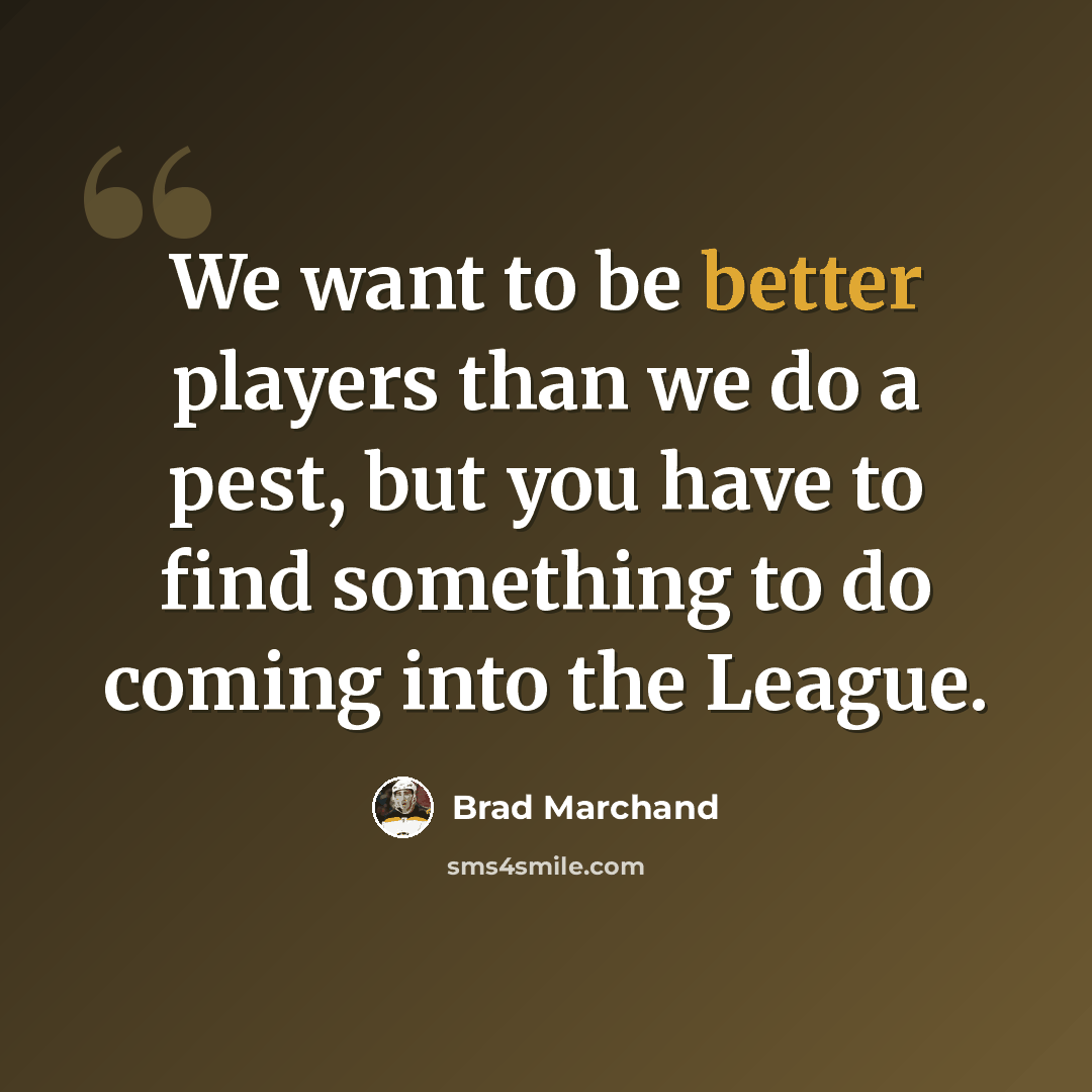 “We want to be better players than we do a pest, but you have to find something to do coming into the League.” quote by Brad Marchand