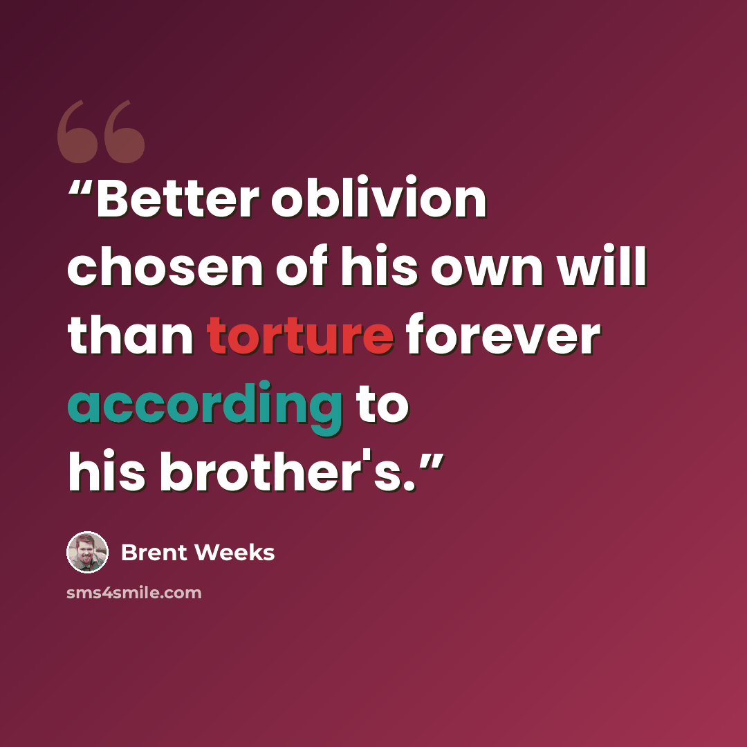 “Better oblivion chosen of his own will than torture forever according to his brother's.” quote by Brent Weeks