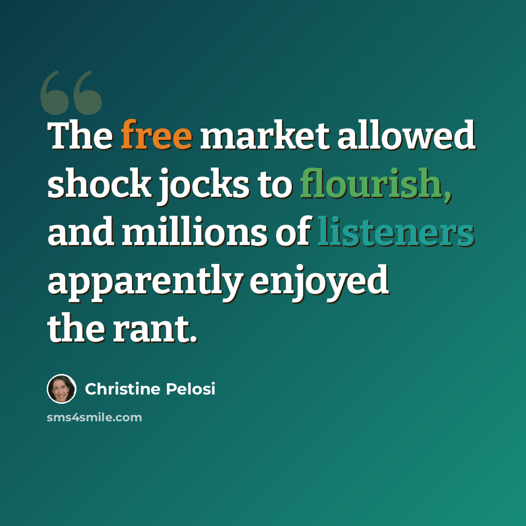“The free market allowed shock jocks to flourish, and millions of listeners apparently enjoyed the rant.” quote by Christine Pelosi