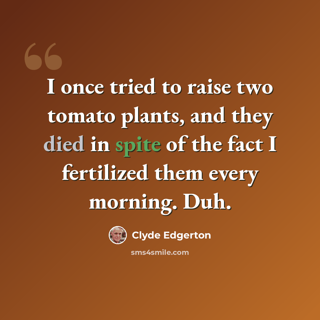 “I once tried to raise two tomato plants, and they died in spite of the fact I fertilized them every morning. Duh.” quote by Clyde Edgerton