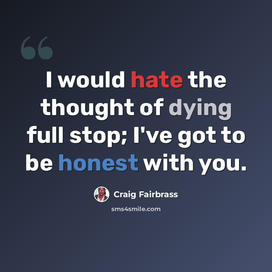 “I would hate the thought of dying full stop; I've got to be honest with you.” quote by Craig Fairbrass