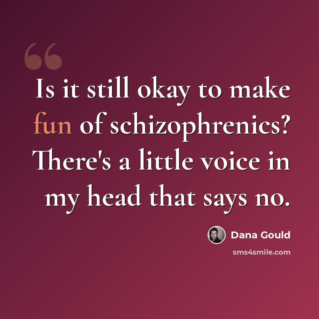 “Is it still okay to make fun of schizophrenics? There's a little voice in my head that says no.” quote by Dana Gould