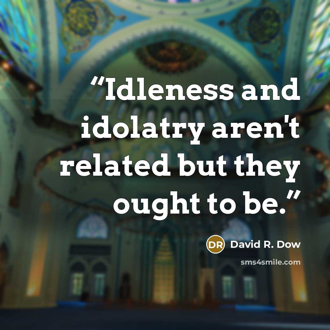 “Idleness and idolatry aren't related but they ought to be.” quote by David R. Dow