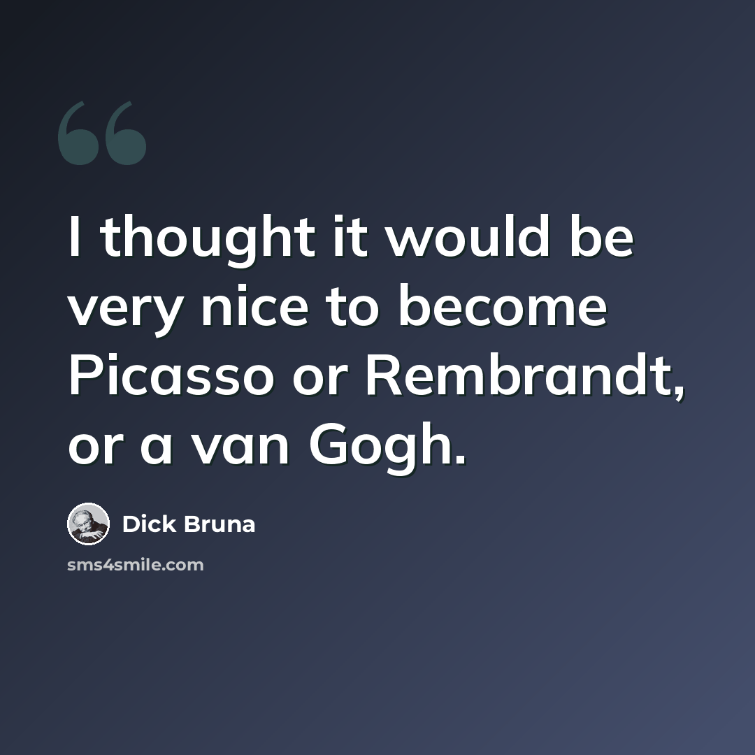 “I thought it would be very nice to become Picasso or Rembrandt, or a van Gogh.” quote by Dick Bruna