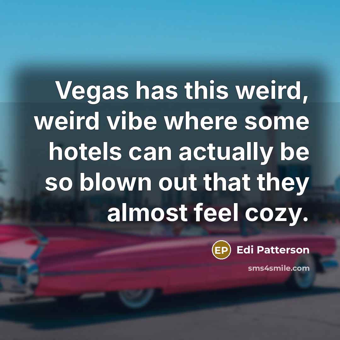 “Vegas has this weird, weird vibe where some hotels can actually be so blown out that they almost feel cozy.” quote by Edi Patterson