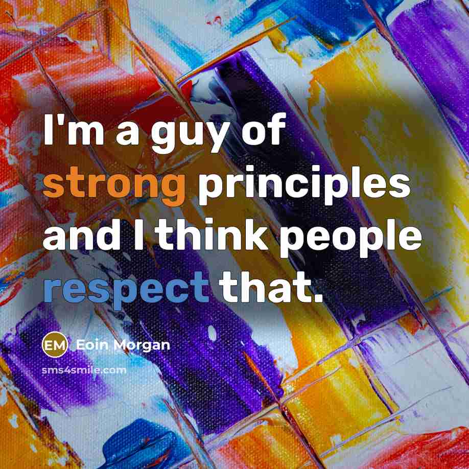 “I'm a guy of strong principles and I think people respect that.” quote by Eoin Morgan