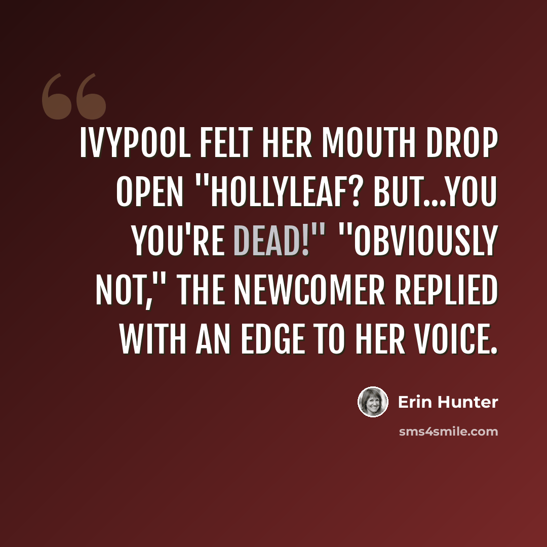 “Ivypool felt her mouth drop open "Hollyleaf? But...you you're dead!" "Obviously not," the newcomer replied with an edge to her voice.” quote by Erin Hunter