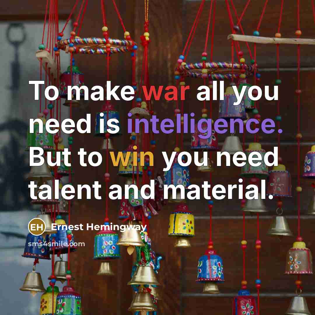 “To make war all you need is intelligence. But to win you need talent and material.” quote by Ernest Hemingway