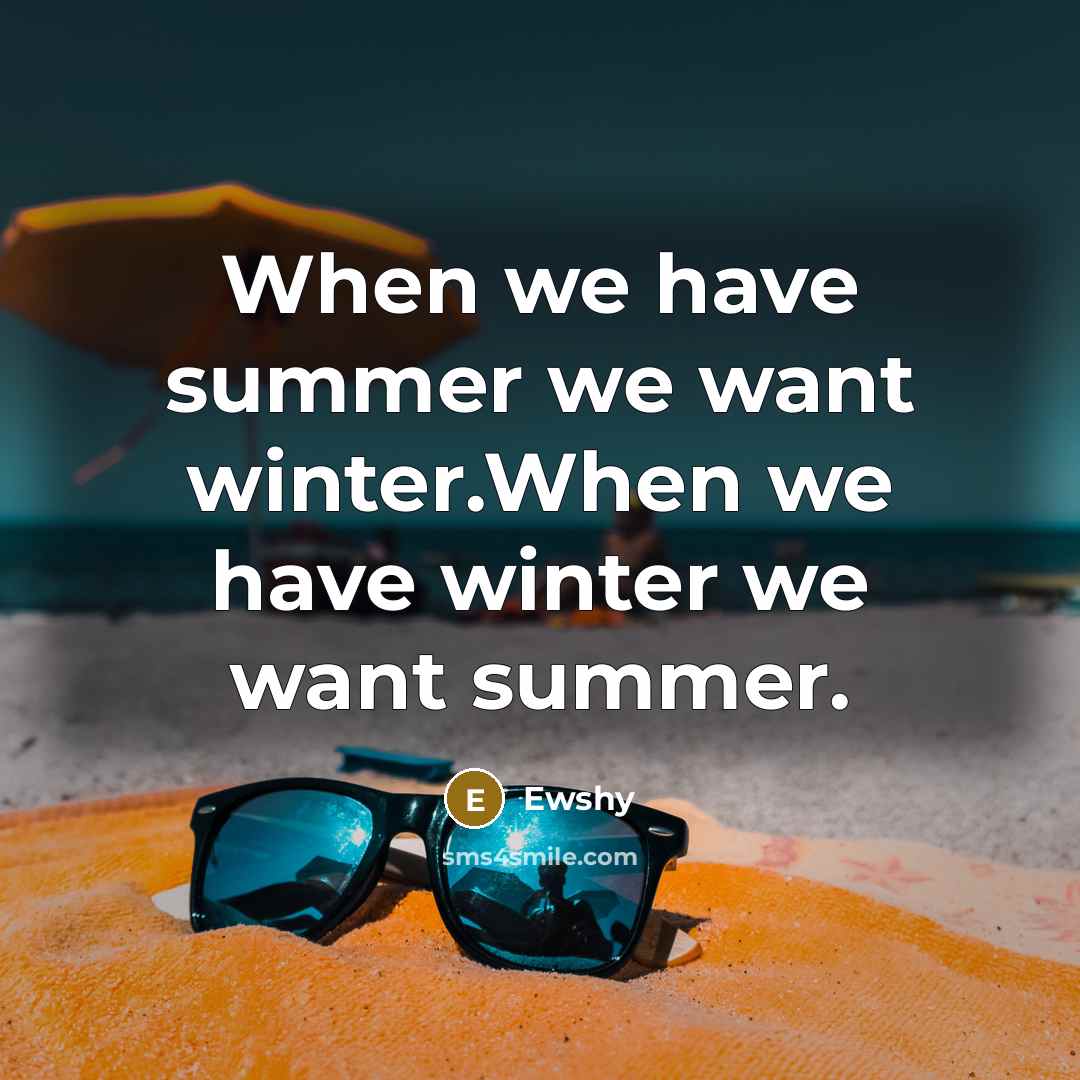 “When we have summer we want winter.When we have winter we want summer.” quote by Ewshy