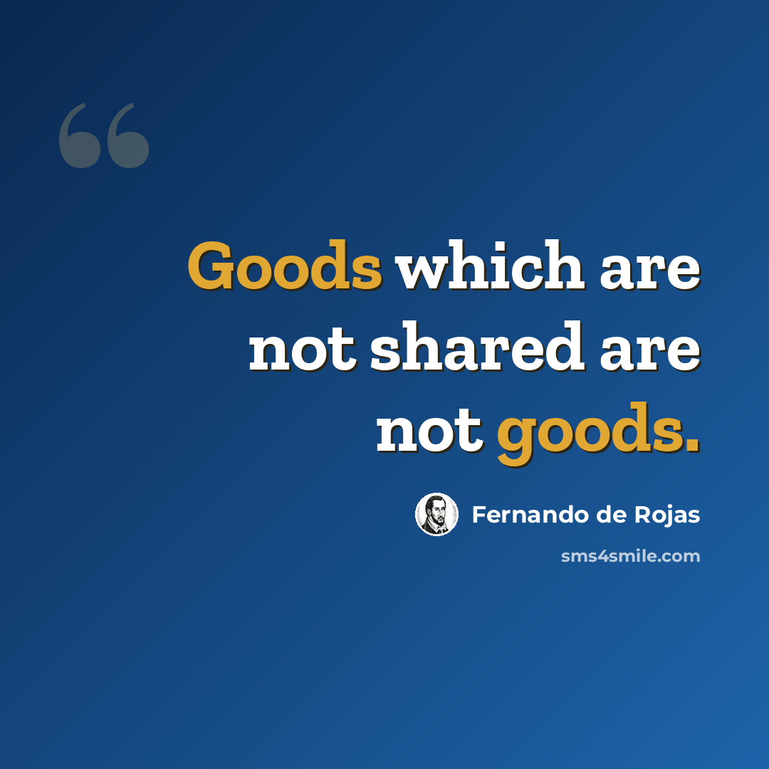 “Goods which are not shared are not goods.” quote by Fernando de Rojas
