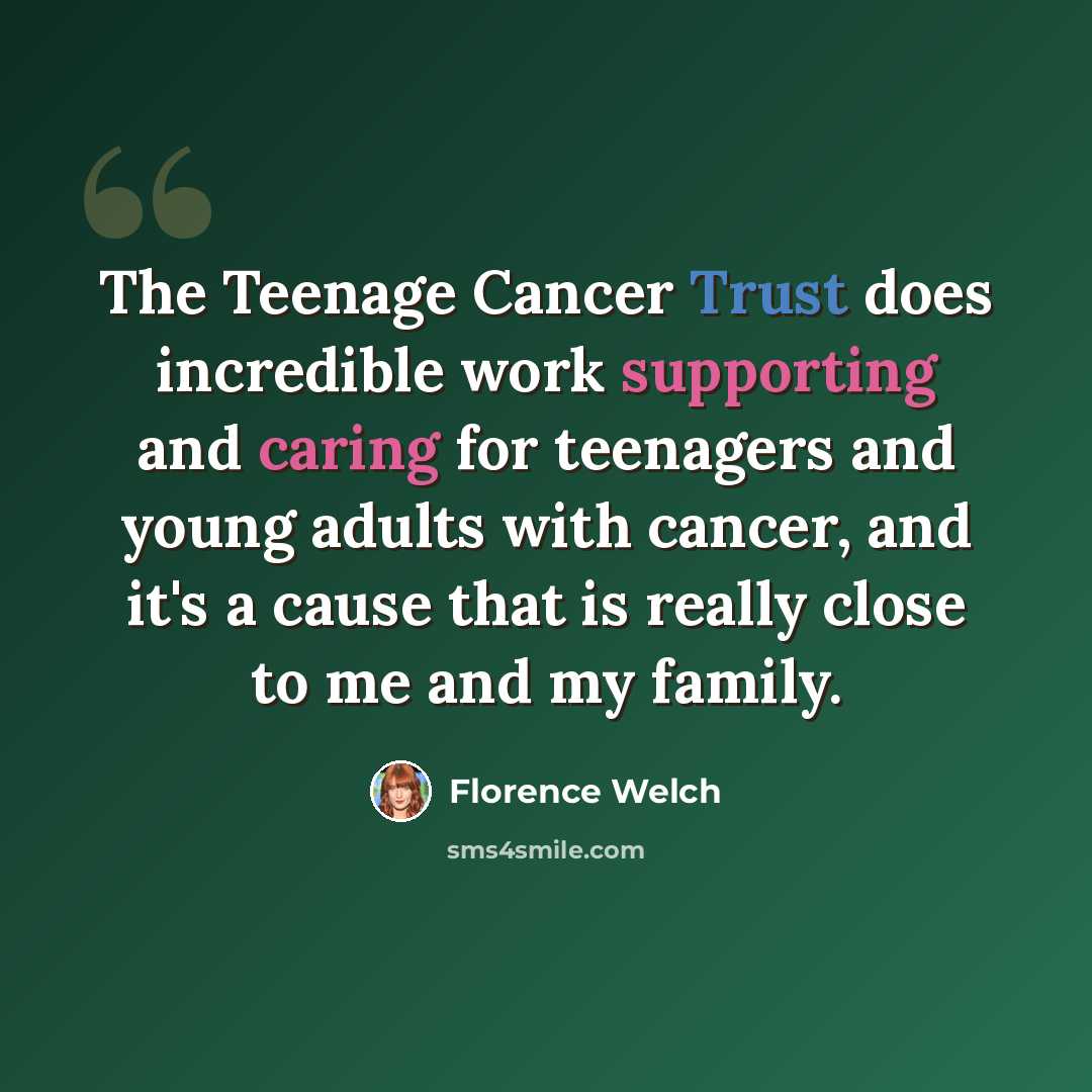“The Teenage Cancer Trust does incredible work supporting and caring for teenagers and young adults with cancer, and it's a cause that is really close to me and my family.” quote by Florence Welch