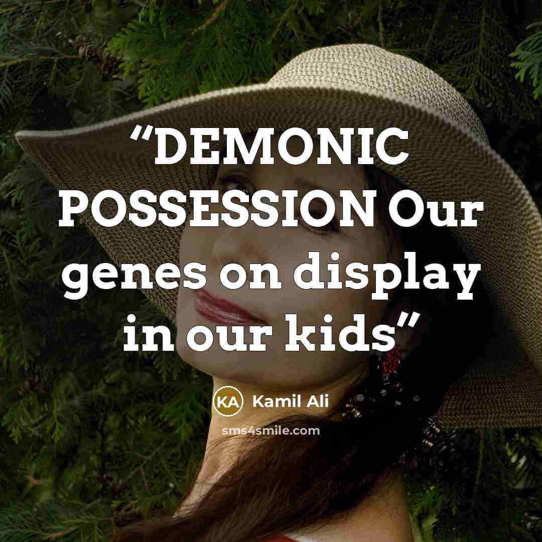 “DEMONIC POSSESSION Our genes on display in our kids” quote by Kamil Ali
