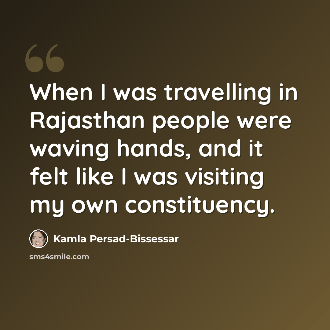 “When I was travelling in Rajasthan people were waving hands, and it felt like I was visiting my own constituency.” quote by Kamla Persad-Bissessar