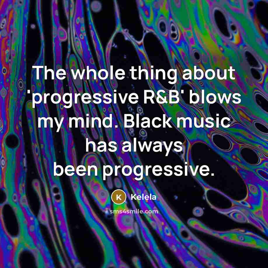 “The whole thing about 'progressive R&B' blows my mind. Black music has always been progressive.” quote by Kelela