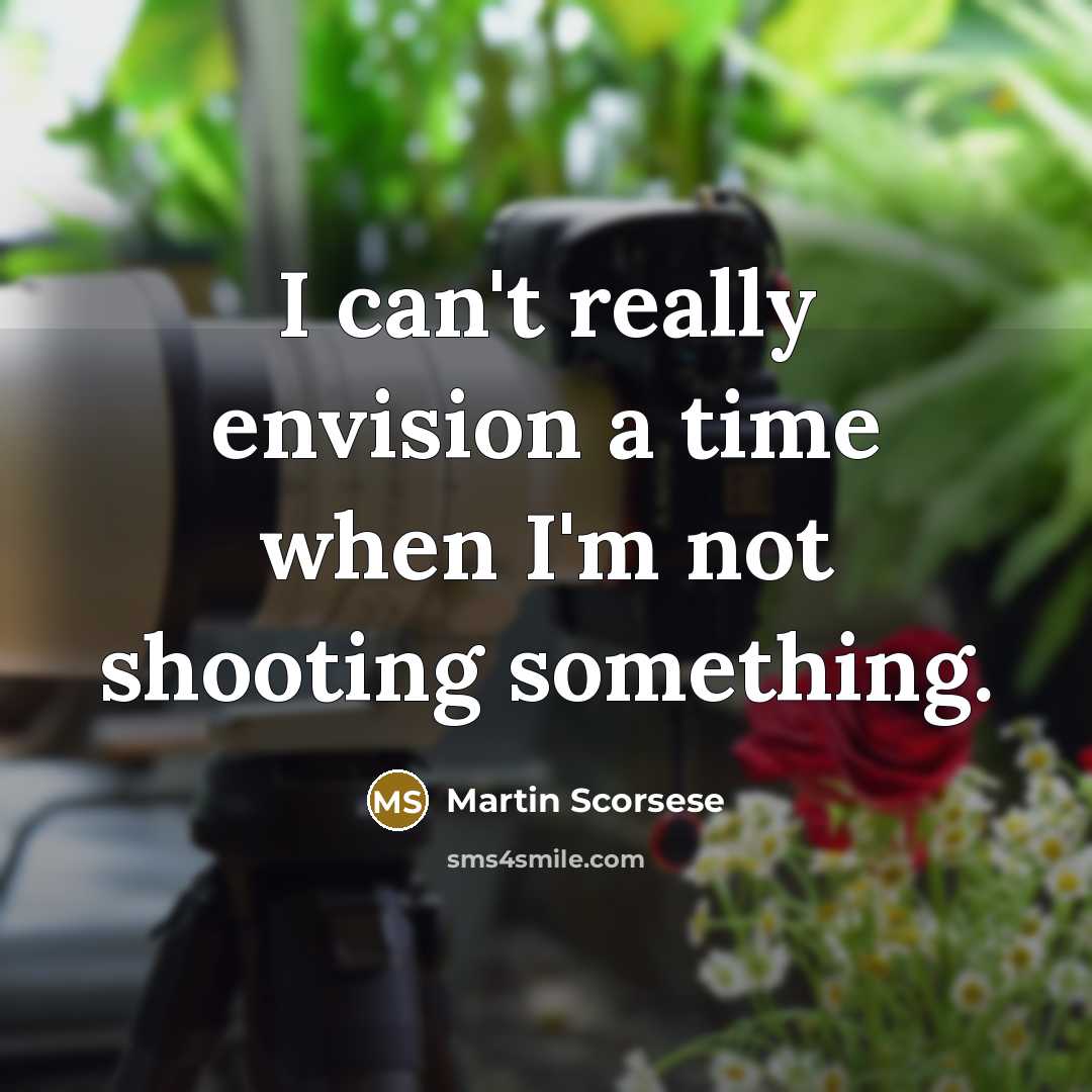 “I can't really envision a time when I'm not shooting something.” quote by Martin Scorsese