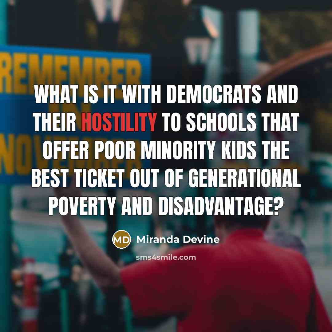 “What is it with Democrats and their hostility to schools that offer poor minority kids the best ticket out of generational poverty and disadvantage?” quote by Miranda Devine