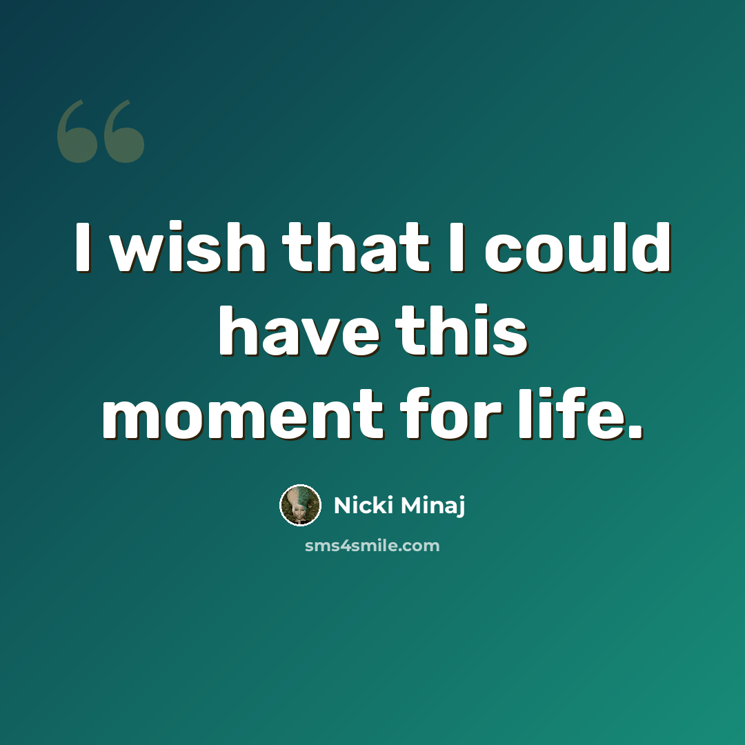 “I wish that I could have this moment for life.” quote by Nicki Minaj